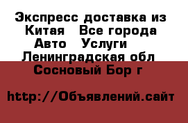 Экспресс доставка из Китая - Все города Авто » Услуги   . Ленинградская обл.,Сосновый Бор г.